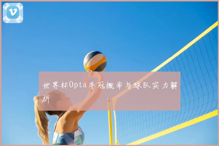 世界杯Opta夺冠概率与球队实力解析