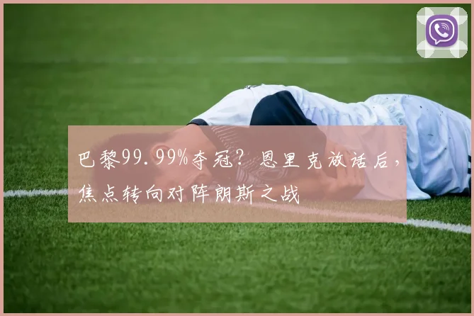 巴黎99.99%夺冠？恩里克放话后，焦点转向对阵朗斯之战