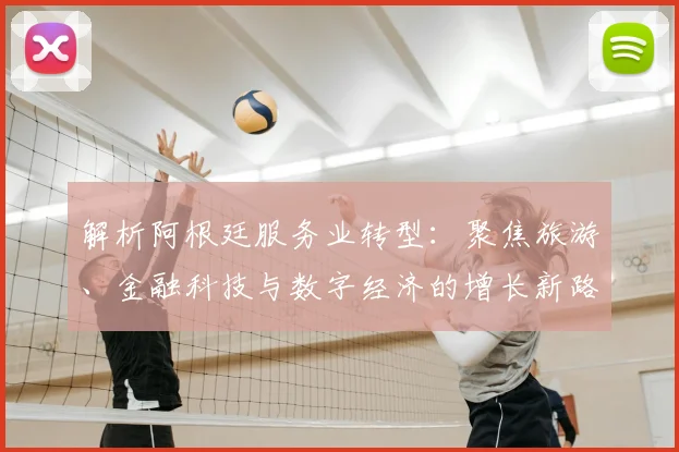 解析阿根廷服务业转型：聚焦旅游、金融科技与数字经济的增长新路径