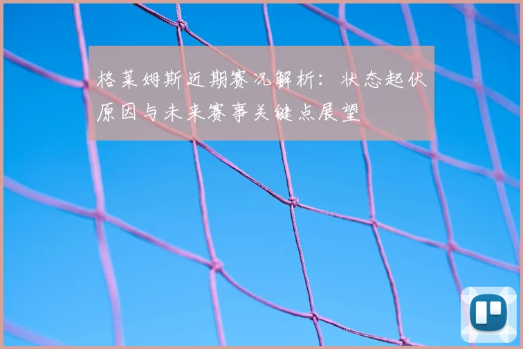 格莱姆斯近期赛况解析：状态起伏原因与未来赛事关键点展望