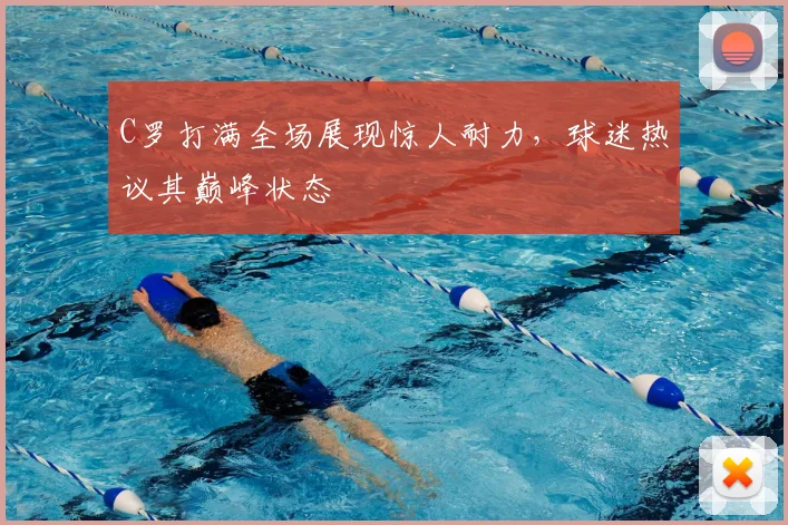 C罗打满全场展现惊人耐力,球迷热议其巅峰状态