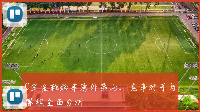 C罗金靴赔率意外第七：竞争对手与赛程全面分析