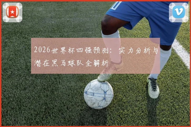 2026世界杯四强预测：实力分析与潜在黑马球队全解析