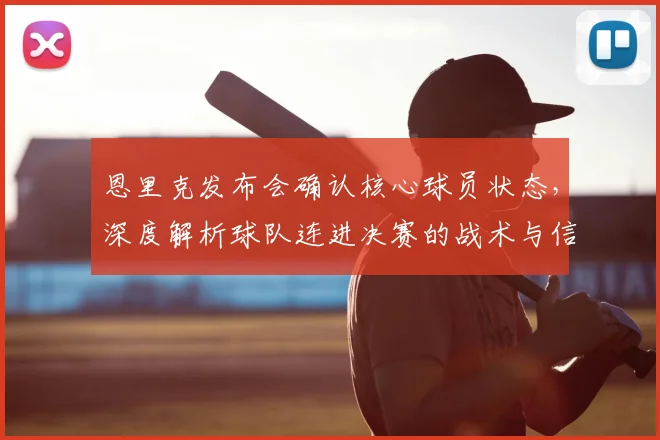 恩里克发布会确认核心球员状态,深度解析球队连进决赛的战术与信心