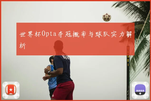 世界杯Opta夺冠概率与球队实力解析
